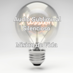 Audio Subliminal Silencioso - MISIÓN DE VIDA